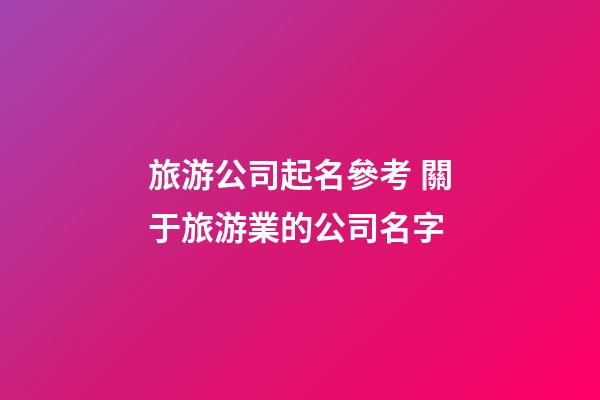 旅游公司起名參考 關于旅游業的公司名字